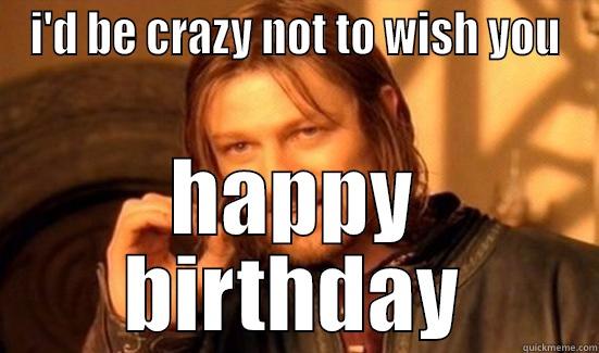 I'D BE CRAZY NOT TO WISH YOU HAPPY BIRTHDAY Boromir