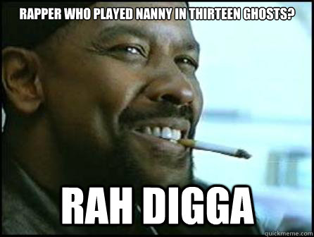 Rapper who played nanny in Thirteen Ghosts? Rah Digga  Mah Nigga Denzel