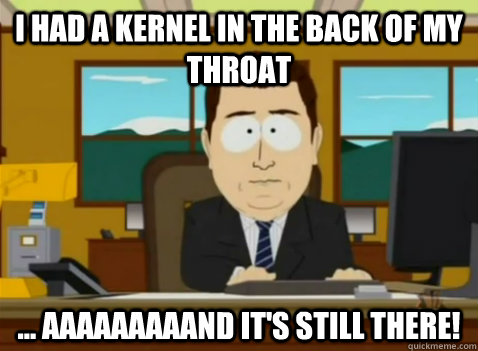 I had a kernel in the back of my throat ... aaaaaaaaand it's still there!  South Park Banker