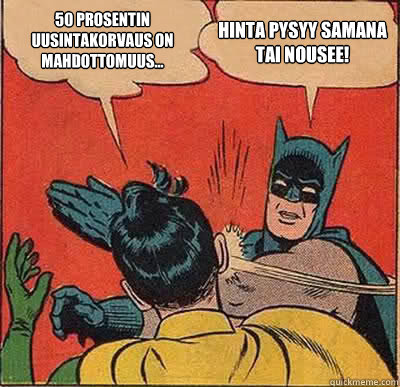 50 prosentin uusintakorvaus on  mahdottomuus... Hinta pysyy samana tai nousee!  Batman Slapping Robin