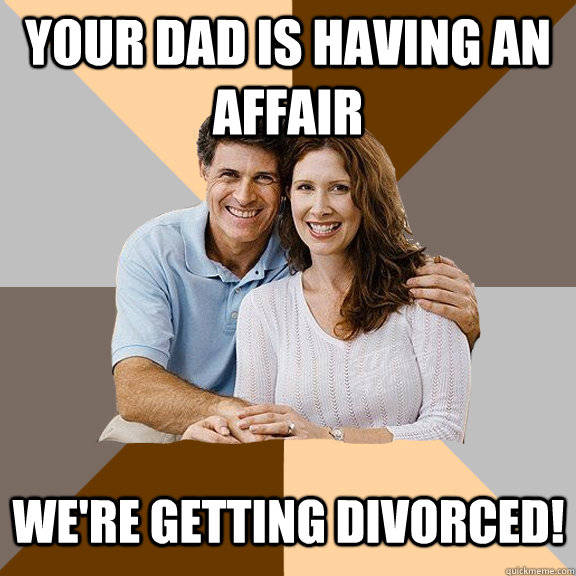 your dad is having an affair we're getting divorced!  Scumbag Parents