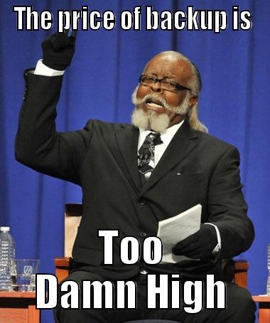 THE PRICE OF BACKUP IS TOO DAMN HIGH The Rent Is Too Damn High