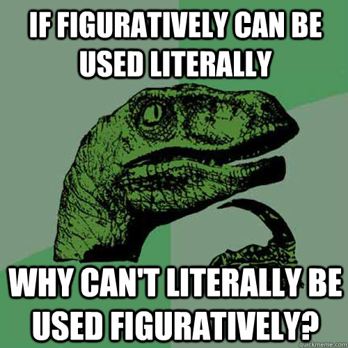 If Figuratively can be used literally Why can't literally be used figuratively?  Philosoraptor