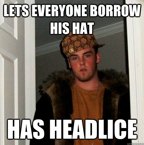 LETS EVERYONE BORROW HIS HAT HAS HEADLICE  Scumbag Steve