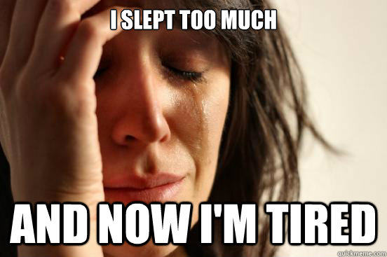 i-slept-too-much-and-now-i-m-tired-first-world-problems-quickmeme