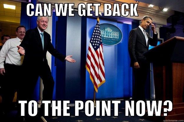          CAN WE GET BACK                       TO THE POINT NOW?   Inappropriate Timing Bill Clinton