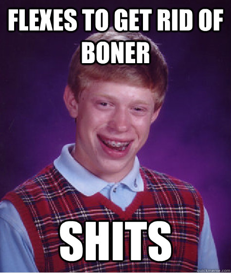 Flexes to get rid of boner shits  Bad Luck Brian