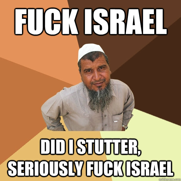 FUCk Israel Did i stutter, seriously fuck israel  Ordinary Muslim Man