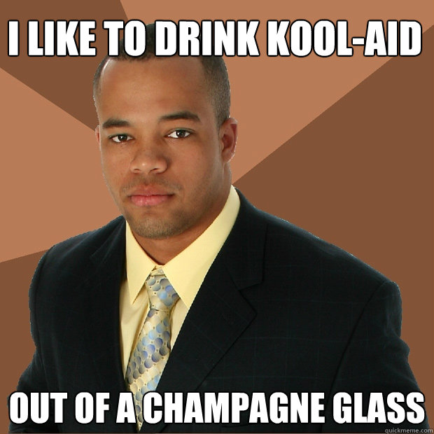 I like to drink kool-aid out of a champagne glass   Successful Black Man