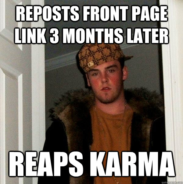 Reposts front page link 3 months later Reaps Karma  Scumbag Steve