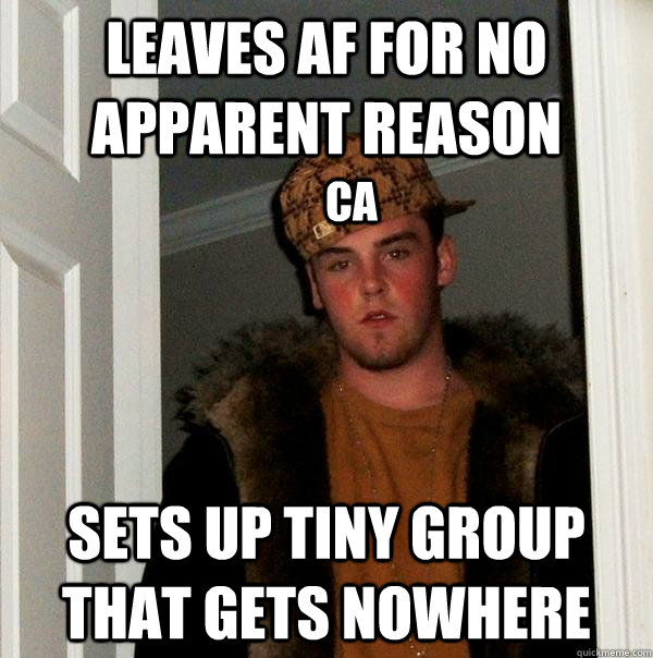 Leaves AF for no apparent reason sets up tiny group that gets nowhere CA - Leaves AF for no apparent reason sets up tiny group that gets nowhere CA  Scumbag Steve