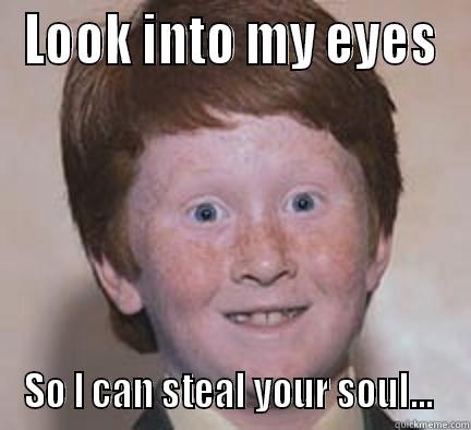 LOOK INTO MY EYES SO I CAN STEAL YOUR SOUL...  Over Confident Ginger