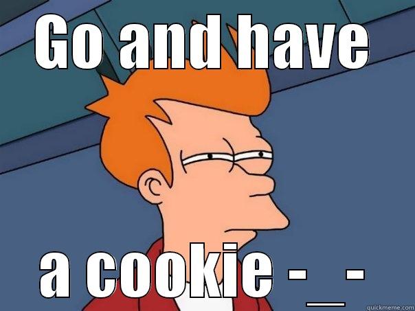 GO AND HAVE A COOKIE -_- Futurama Fry