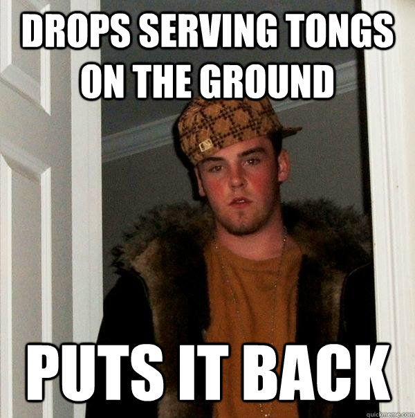 Drops serving tongs on the ground puts it back - Drops serving tongs on the ground puts it back  Scumbag Steve