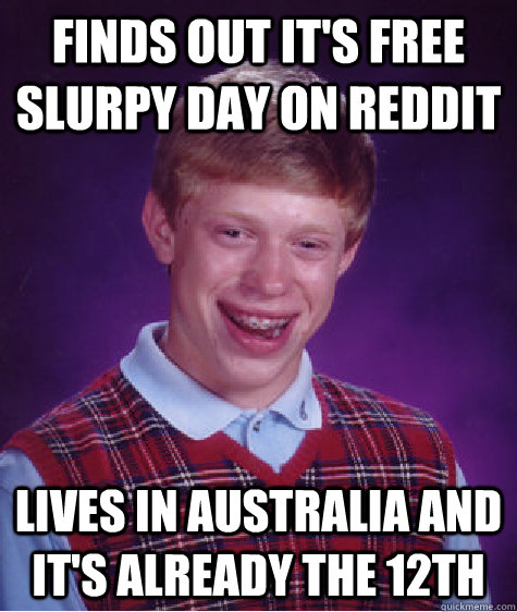 Finds out it's Free Slurpy Day on Reddit Lives in Australia and it's already the 12th - Finds out it's Free Slurpy Day on Reddit Lives in Australia and it's already the 12th  Bad Luck Brian