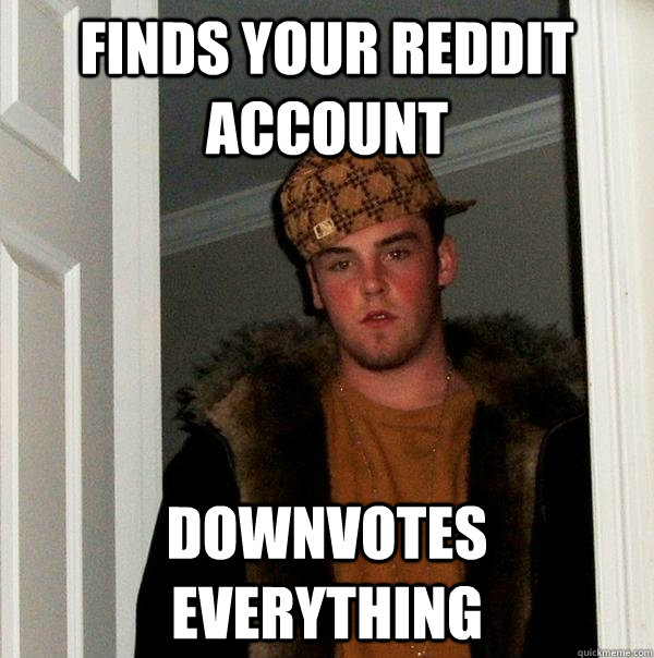 Finds your reddit account Downvotes Everything - Finds your reddit account Downvotes Everything  Scumbag Steve