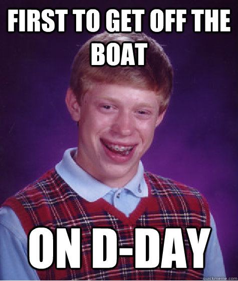 first to get off the boat on d-day  Bad Luck Brian