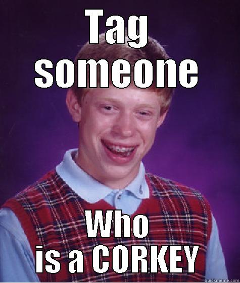 TAG SOMEONE WHO IS A CORKEY Bad Luck Brian