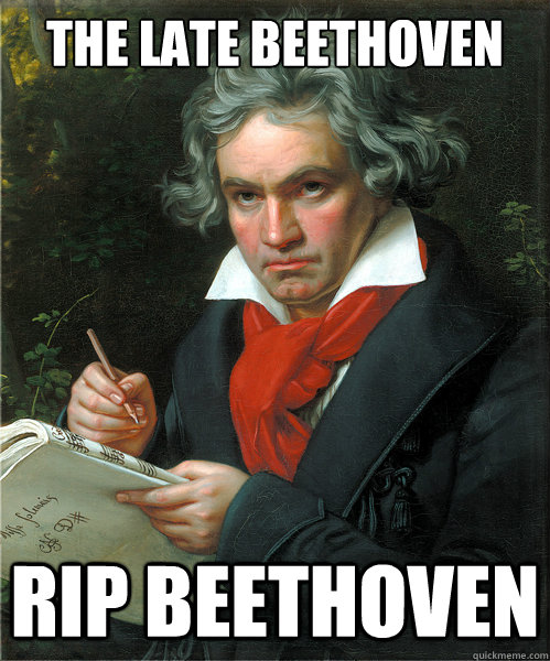 The Late Beethoven RIP Beethoven  