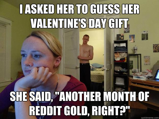 I asked her to guess her valentine's day gift she said, 