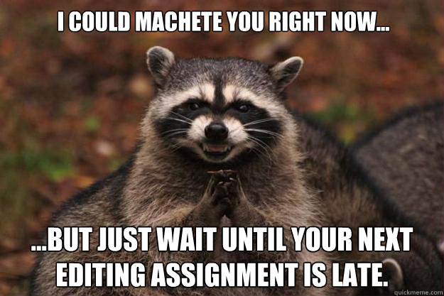 i could machete you right now... ...but just wait until your next editing assignment is late. - i could machete you right now... ...but just wait until your next editing assignment is late.  Evil Plotting Raccoon