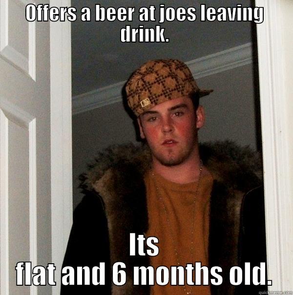 OFFERS A BEER AT JOES LEAVING DRINK. ITS FLAT AND 6 MONTHS OLD. Scumbag Steve