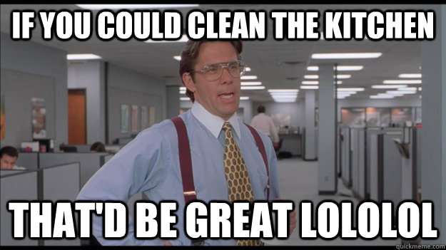 If you could clean the kitchen That'd be great lololol - If you could clean the kitchen That'd be great lololol  Office Space Lumbergh HD