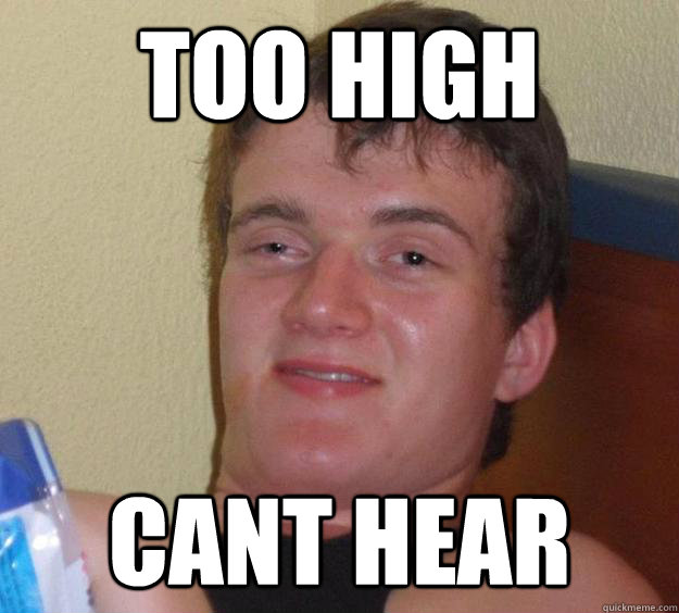 too high cant hear - too high cant hear  10 Guy