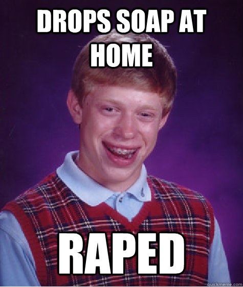 drops soap at home raped  Bad Luck Brian