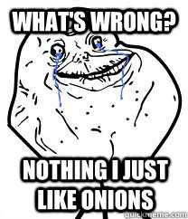 What's wrong? nothing i just like onions - What's wrong? nothing i just like onions  onion meme