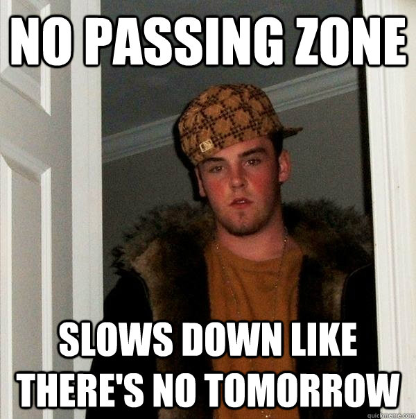 No passing zone Slows down like there's no tomorrow  Scumbag Steve