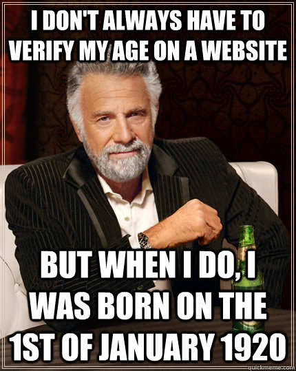 I don't always have to verify my age on a website but When I do, I was born on the 1st of January 1920  - I don't always have to verify my age on a website but When I do, I was born on the 1st of January 1920   The Most Interesting Man In The World