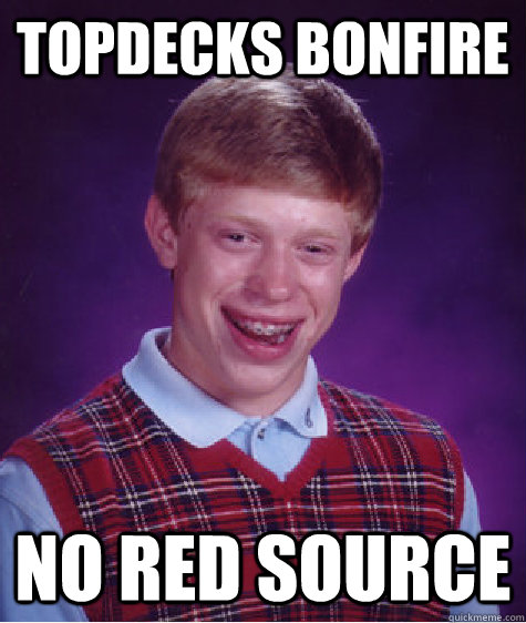 Topdecks Bonfire no red source - Topdecks Bonfire no red source  Bad Luck Brian