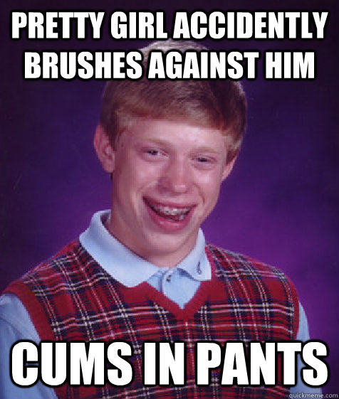 pretty girl accidently brushes against him cums in pants  Bad Luck Brian