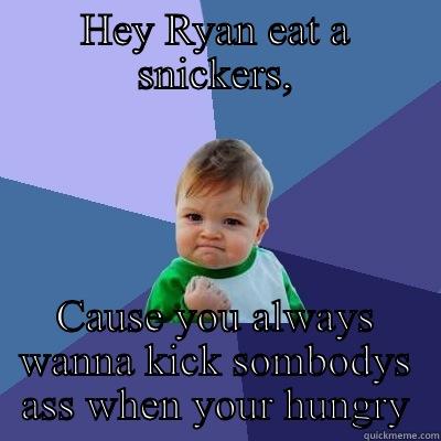 Moody Ryan - HEY RYAN EAT A SNICKERS, CAUSE YOU ALWAYS WANNA KICK SOMBODYS ASS WHEN YOUR HUNGRY Success Kid