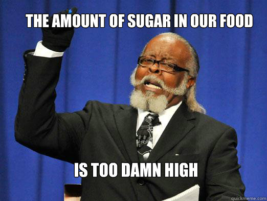 the amount of sugar in our food IS TOO DAMN HIGH - the amount of sugar in our food IS TOO DAMN HIGH  the rent is to dam high