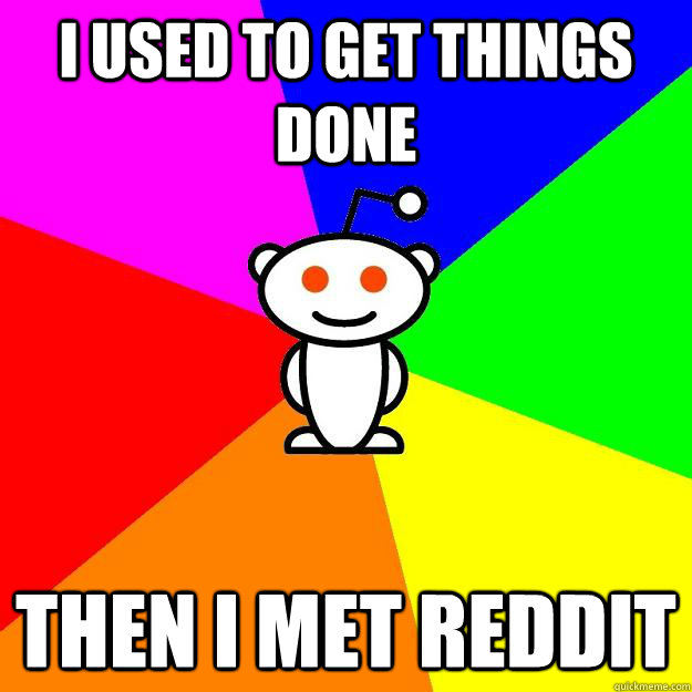 I used to get things done then I met reddit  Reddit Alien