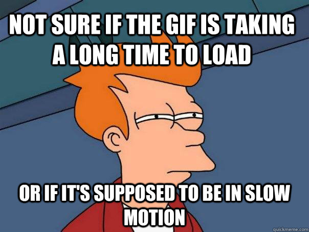 Not sure if the gif is taking a long time to load or if it's supposed to be in slow motion  Futurama Fry