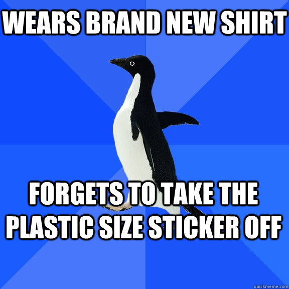 Wears brand new shirt forgets to take the  plastic size sticker off  Socially Awkward Penguin