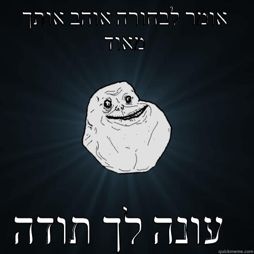 אומר לבחורה אוהב אותך מאוד - אומר לבחורה אוהב אותך מאוד עונה לך תודה  Forever Alone