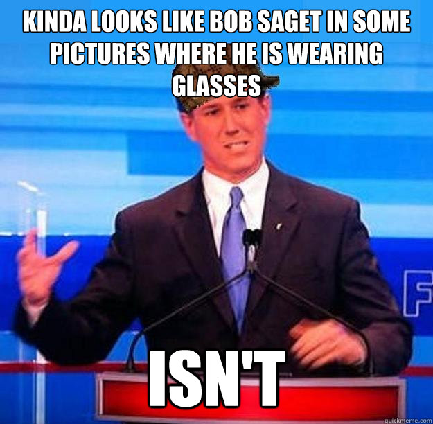 KINDA LOOKS LIKE BOB SAGET IN SOME PICTURES WHERE HE IS WEARING GLASSES ISN'T  Scumbag Santorum