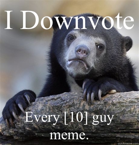 I Downvote Every [10] guy meme.   Confession Bear