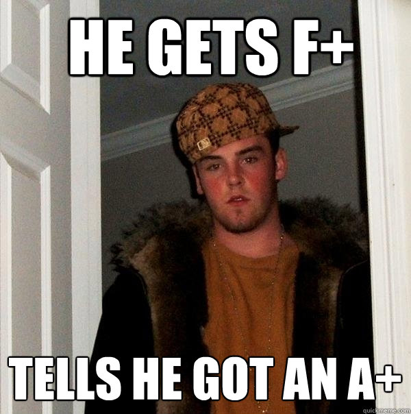  he gets F+ tells he got an A+ -  he gets F+ tells he got an A+  Scumbag Steve