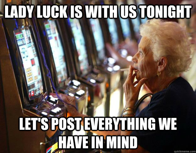 Lady luck is with us tonight Let's post everything we have in mind - Lady luck is with us tonight Let's post everything we have in mind  Lady luck