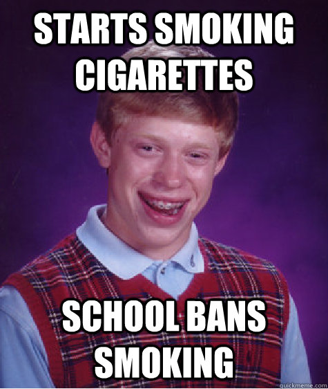 Starts smoking cigarettes school bans smoking  Bad Luck Brian