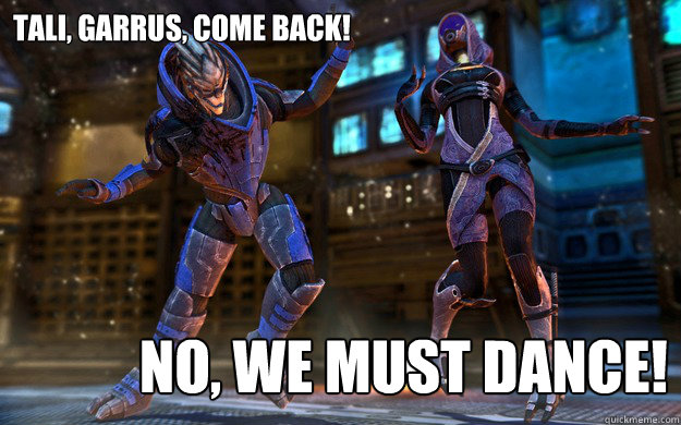 TALI, GARRUS, COME BACK! NO, WE MUST DANCE! - TALI, GARRUS, COME BACK! NO, WE MUST DANCE!  Dancing Mass Effect