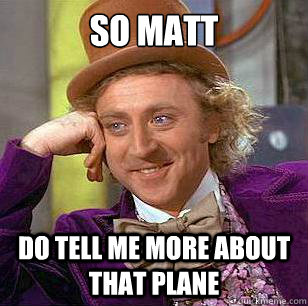 So Matt Do tell me more about that plane - So Matt Do tell me more about that plane  Condescending Wonka