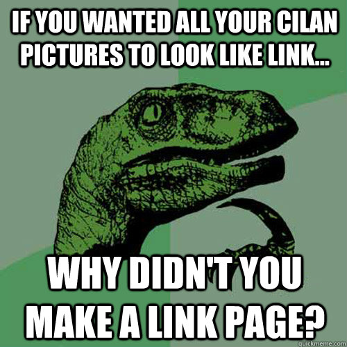 If you wanted all your cilan pictures to look like link... Why didn't you make a Link page?  Philosoraptor