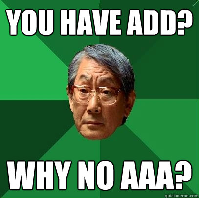 YOU HAVE ADD? WHY NO AAA?  High Expectations Asian Father