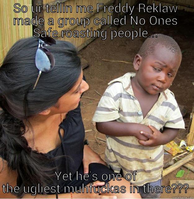 SO UR TELLIN ME FREDDY REKLAW MADE A GROUP CALLED NO ONES SAFE ROASTING PEOPLE... YET HE'S ONE OF THE UGLIEST MUHFUCKAS IN THERE??? Skeptical Third World Kid